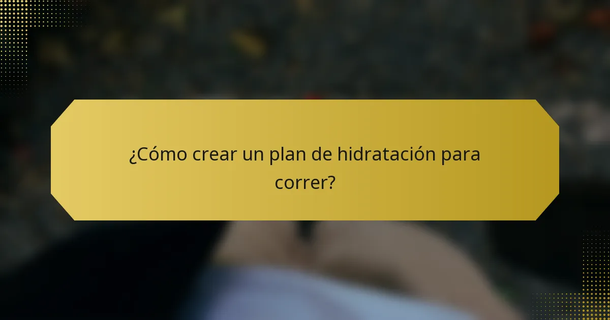¿Cómo crear un plan de hidratación para correr?