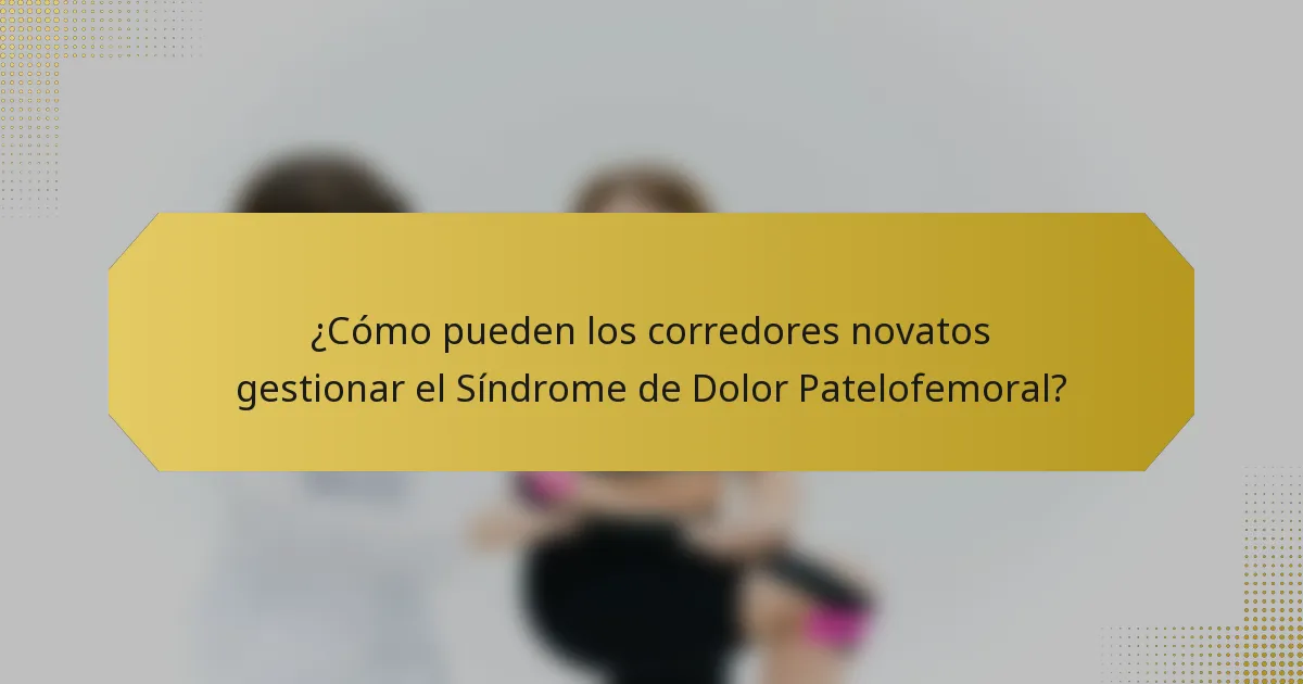 ¿Cómo pueden los corredores novatos gestionar el Síndrome de Dolor Patelofemoral?