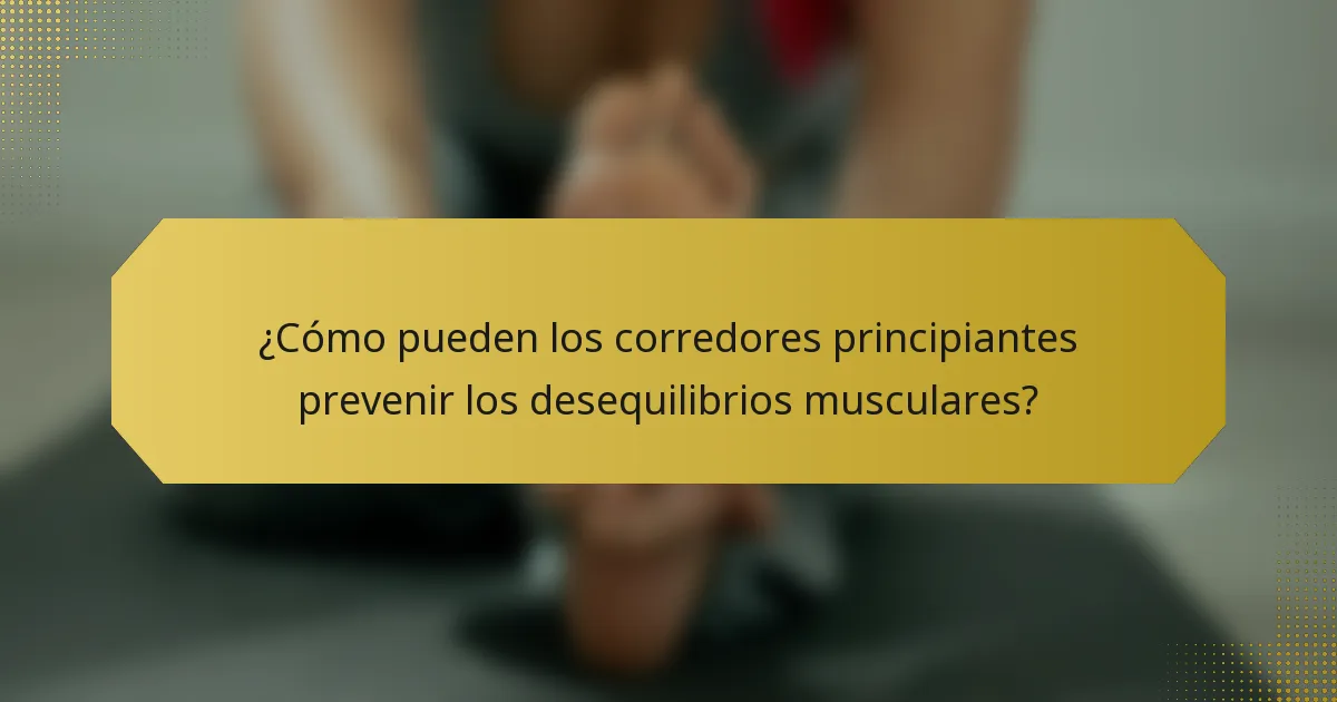 ¿Cómo pueden los corredores principiantes prevenir los desequilibrios musculares?
