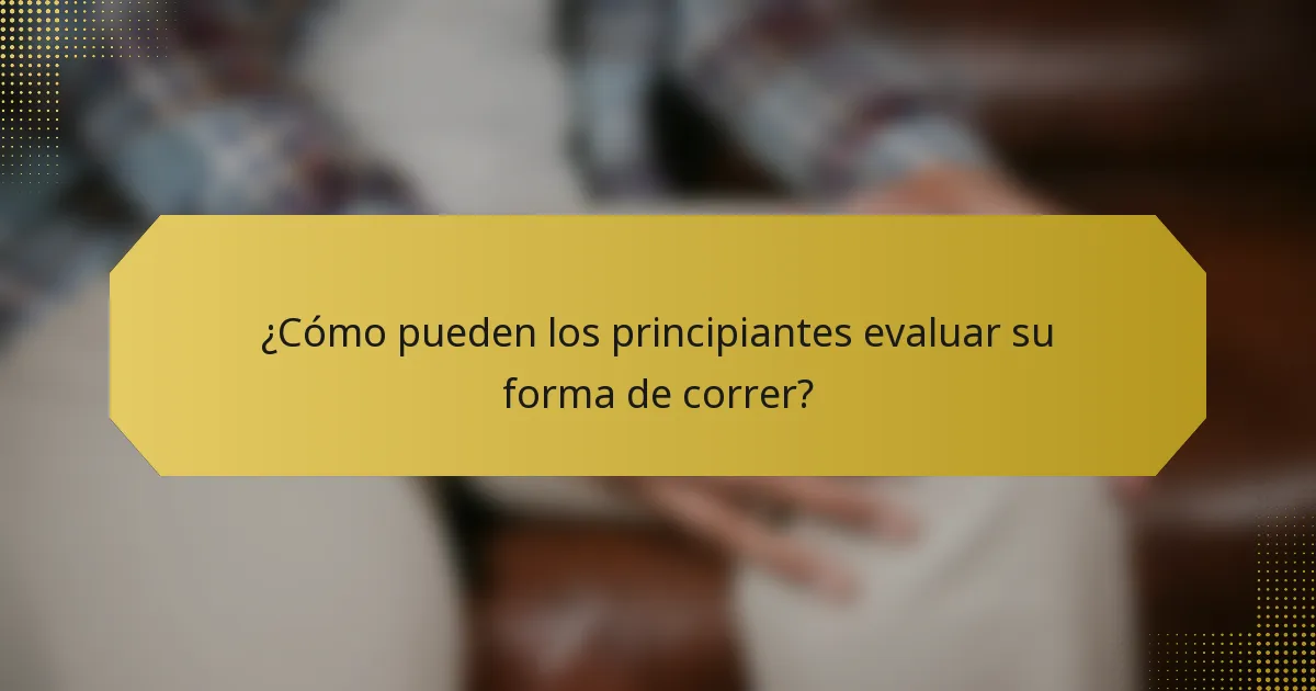 ¿Cómo pueden los principiantes evaluar su forma de correr?
