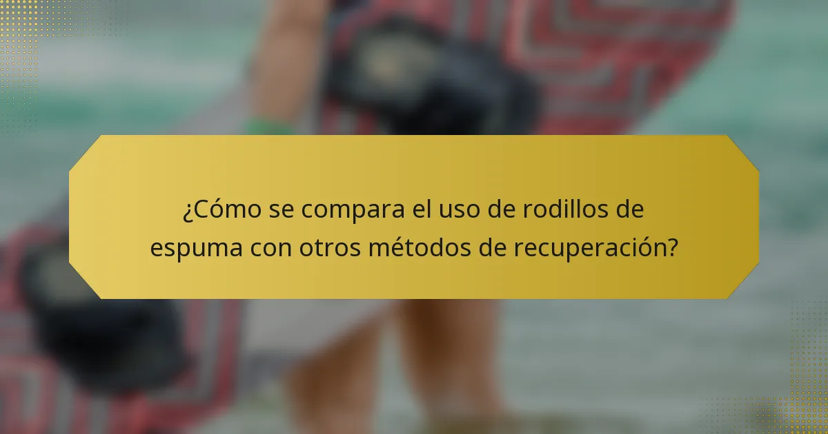 ¿Cómo se compara el uso de rodillos de espuma con otros métodos de recuperación?