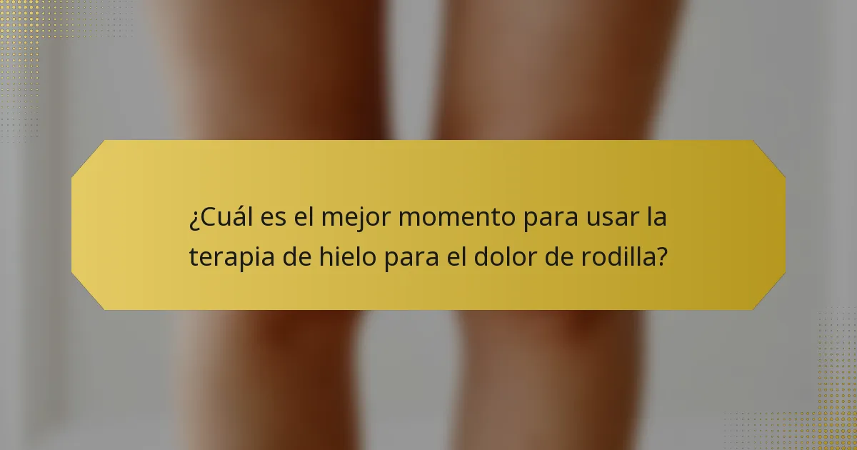 ¿Cuál es el mejor momento para usar la terapia de hielo para el dolor de rodilla?