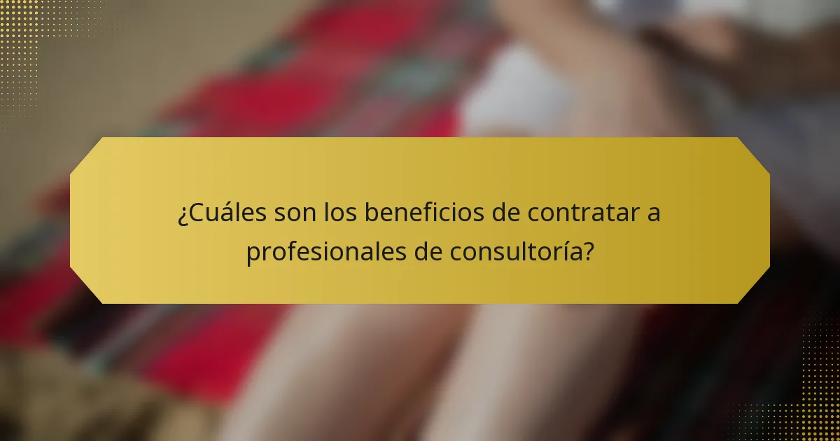 ¿Cuáles son los beneficios de contratar a profesionales de consultoría?