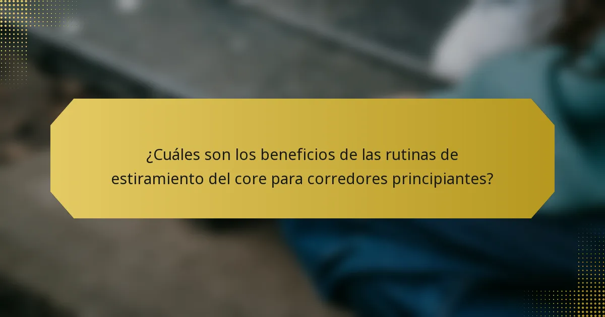 ¿Cuáles son los beneficios de las rutinas de estiramiento del core para corredores principiantes?