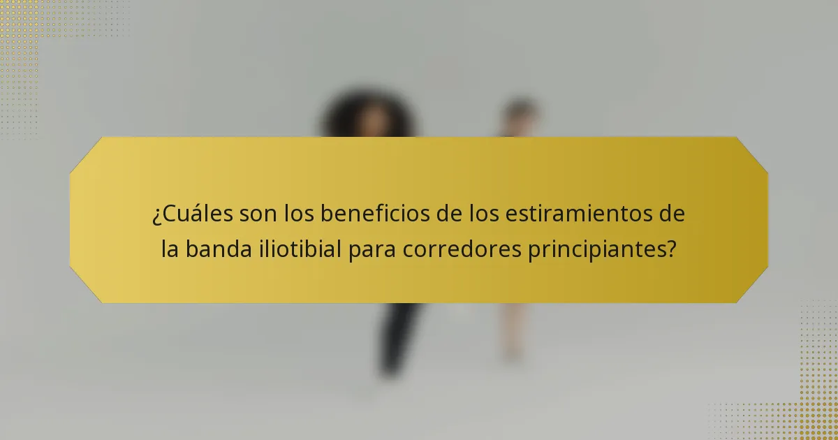 ¿Cuáles son los beneficios de los estiramientos de la banda iliotibial para corredores principiantes?