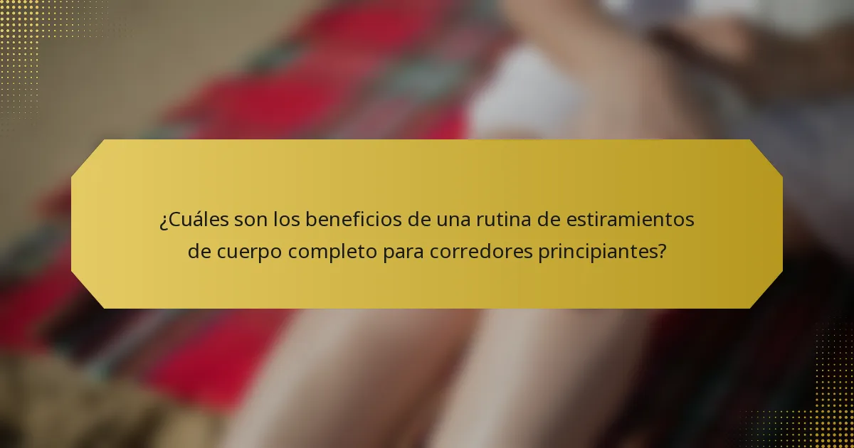 ¿Cuáles son los beneficios de una rutina de estiramientos de cuerpo completo para corredores principiantes?