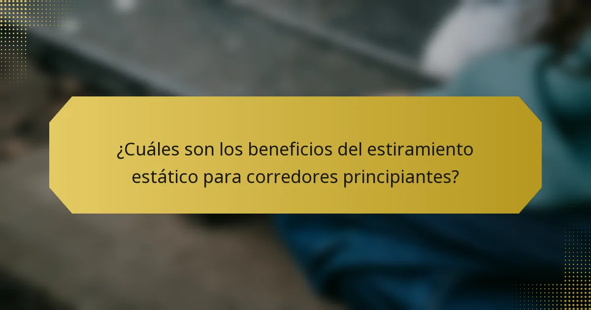 ¿Cuáles son los beneficios del estiramiento estático para corredores principiantes?