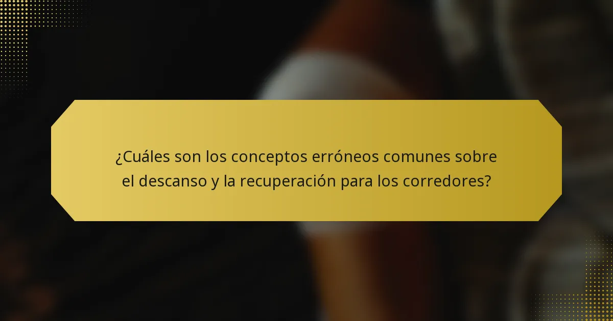 ¿Cuáles son los conceptos erróneos comunes sobre el descanso y la recuperación para los corredores?