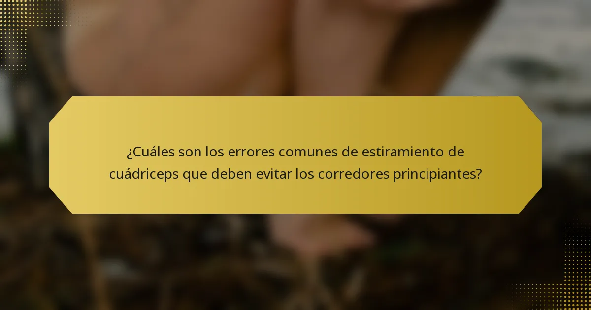 ¿Cuáles son los errores comunes de estiramiento de cuádriceps que deben evitar los corredores principiantes?