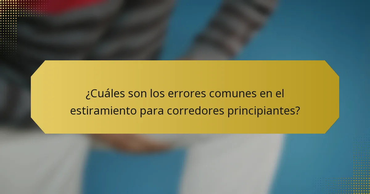 ¿Cuáles son los errores comunes en el estiramiento para corredores principiantes?