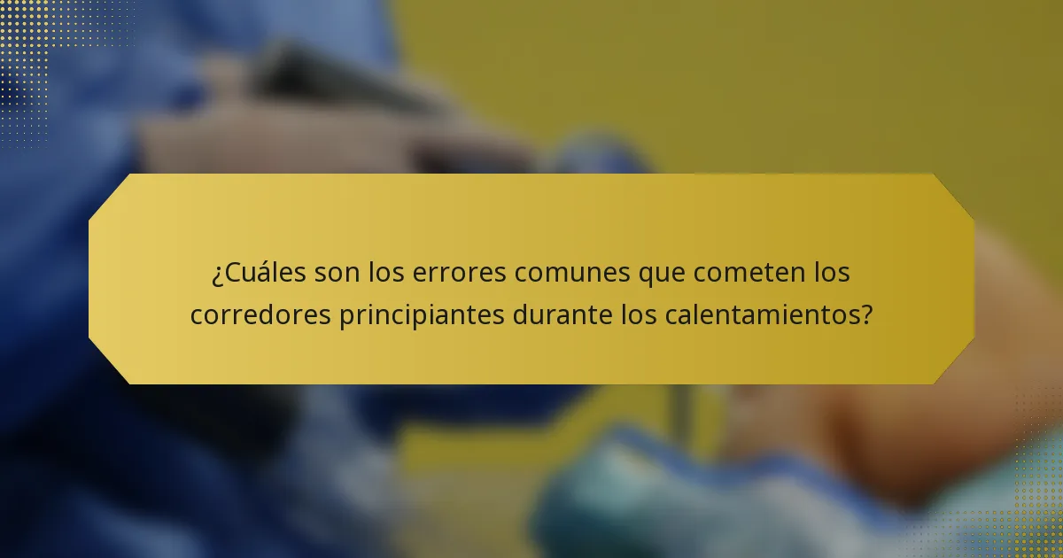 ¿Cuáles son los errores comunes que cometen los corredores principiantes durante los calentamientos?