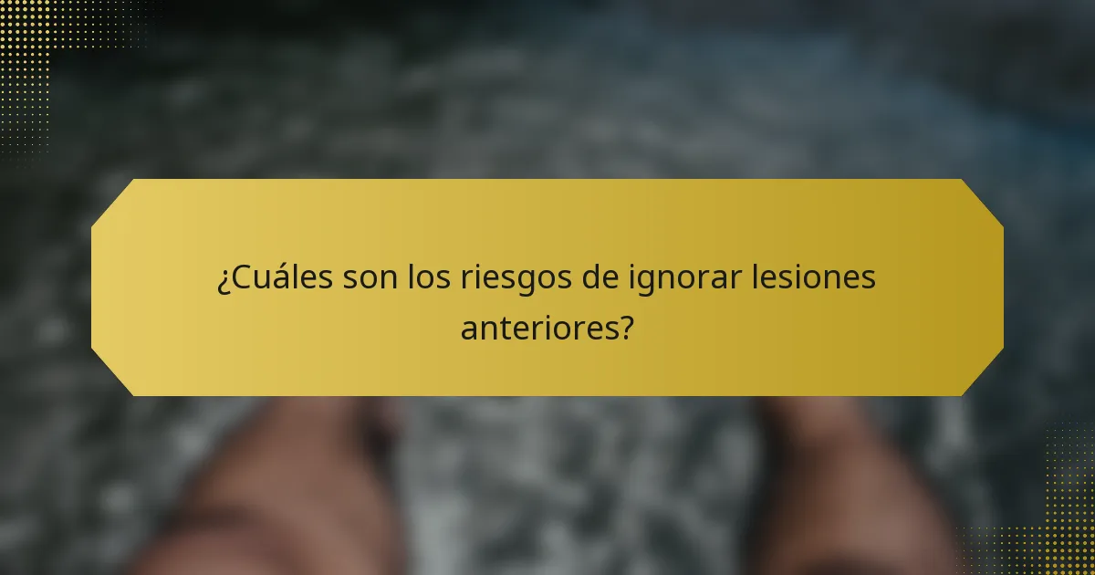 ¿Cuáles son los riesgos de ignorar lesiones anteriores?