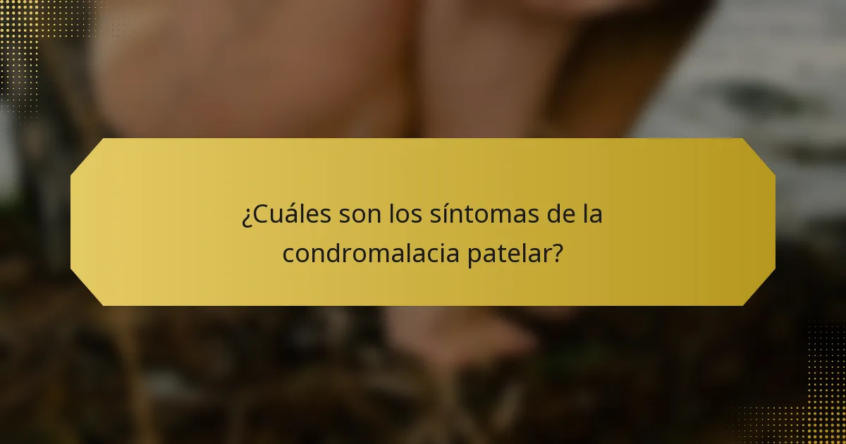 ¿Cuáles son los síntomas de la condromalacia patelar?