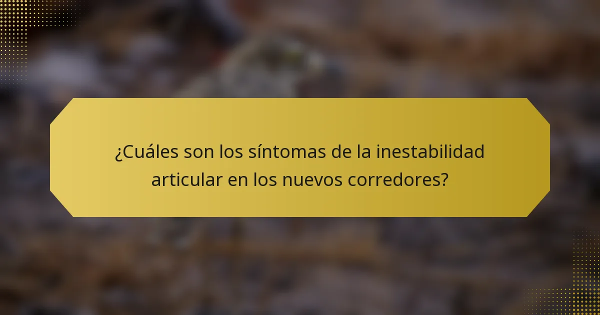 ¿Cuáles son los síntomas de la inestabilidad articular en los nuevos corredores?