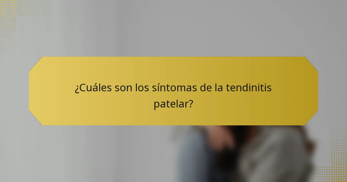 ¿Cuáles son los síntomas de la tendinitis patelar?