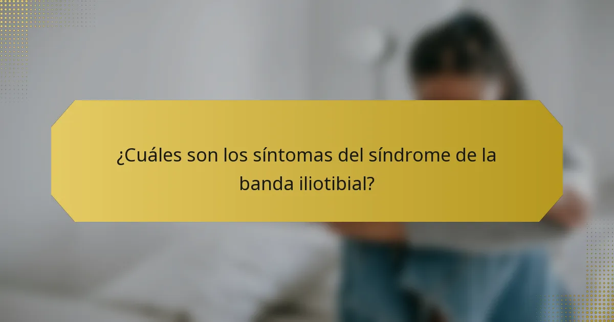 ¿Cuáles son los síntomas del síndrome de la banda iliotibial?