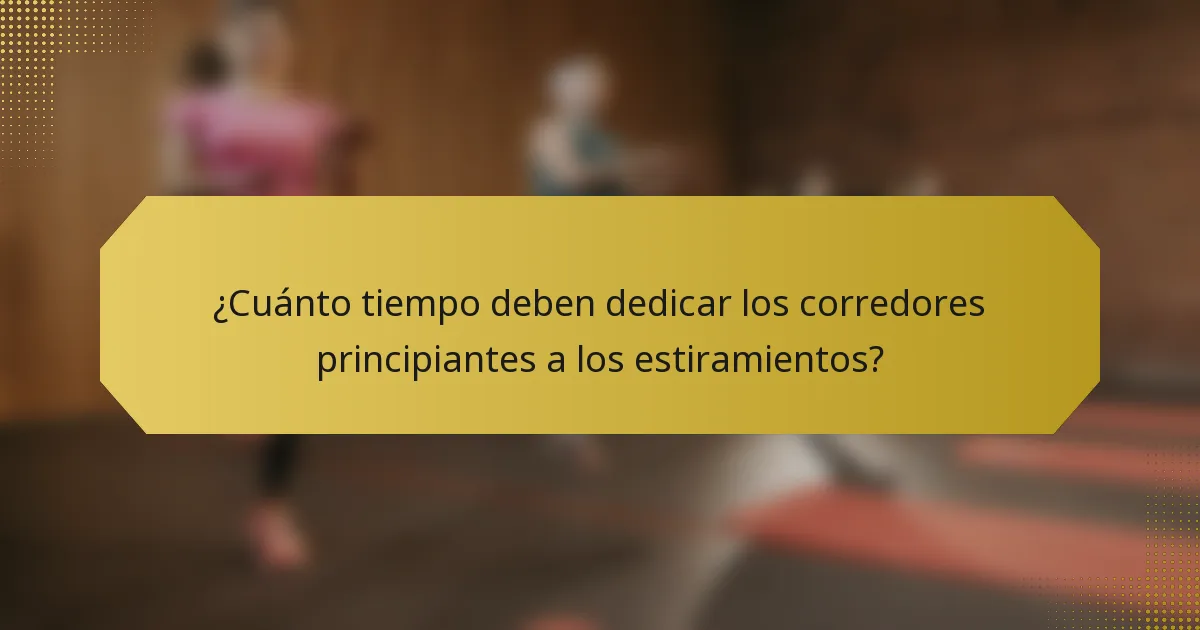 ¿Cuánto tiempo deben dedicar los corredores principiantes a los estiramientos?