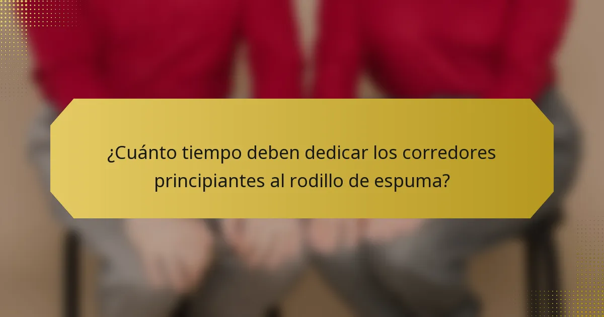 ¿Cuánto tiempo deben dedicar los corredores principiantes al rodillo de espuma?