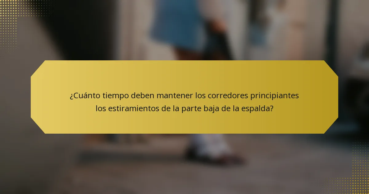 ¿Cuánto tiempo deben mantener los corredores principiantes los estiramientos de la parte baja de la espalda?
