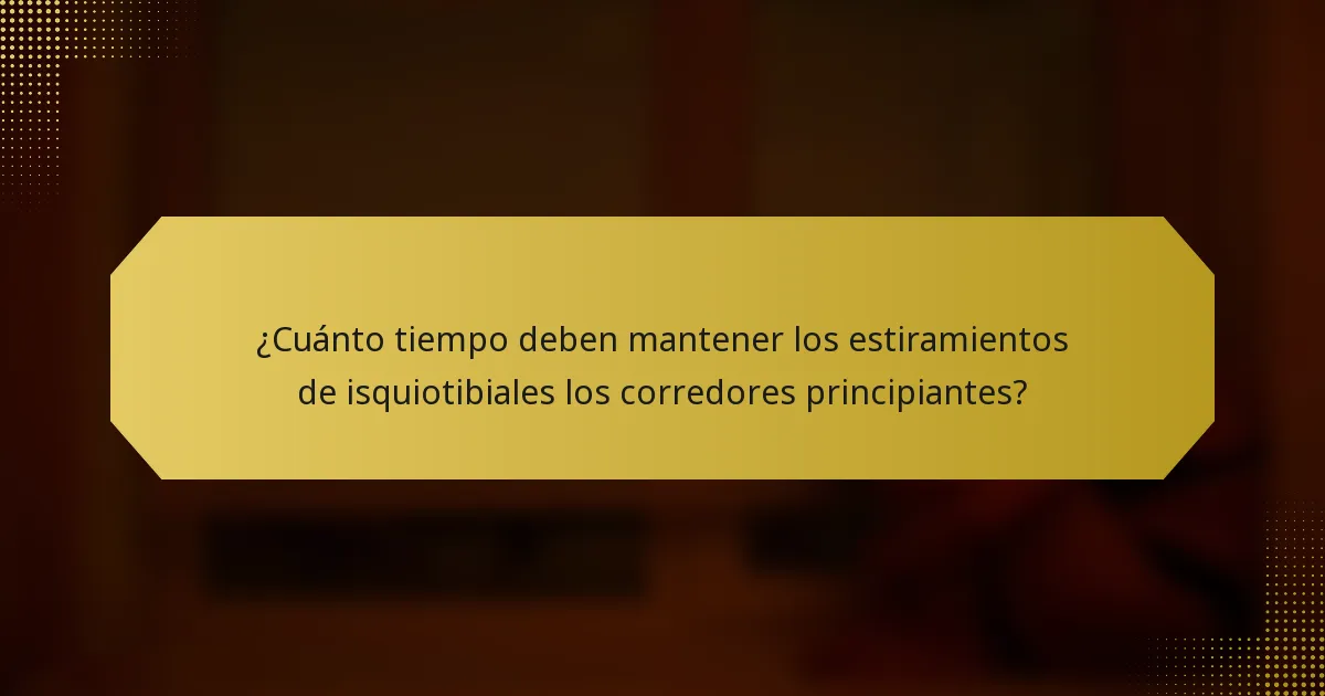 ¿Cuánto tiempo deben mantener los estiramientos de isquiotibiales los corredores principiantes?