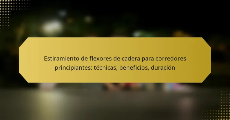 Estiramiento de flexores de cadera para corredores principiantes: técnicas, beneficios, duración
