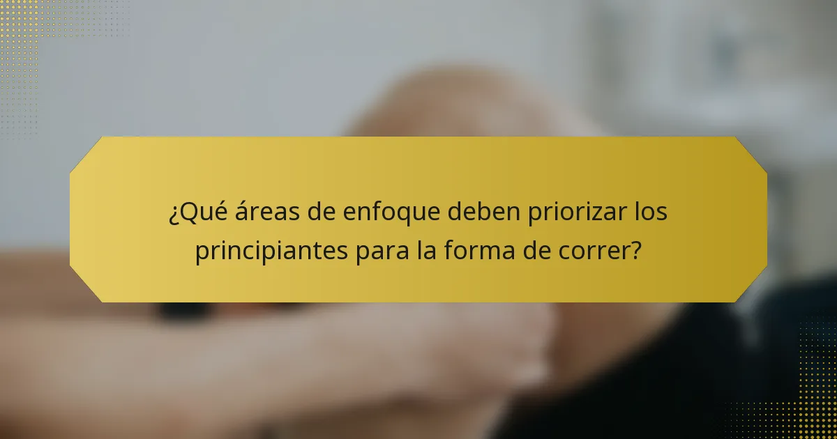 ¿Qué áreas de enfoque deben priorizar los principiantes para la forma de correr?