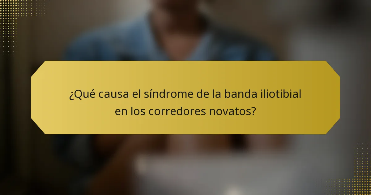 ¿Qué causa el síndrome de la banda iliotibial en los corredores novatos?