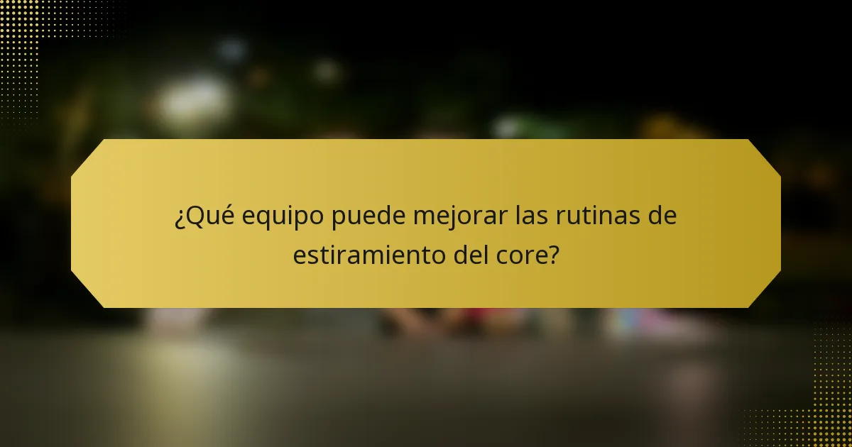 ¿Qué equipo puede mejorar las rutinas de estiramiento del core?