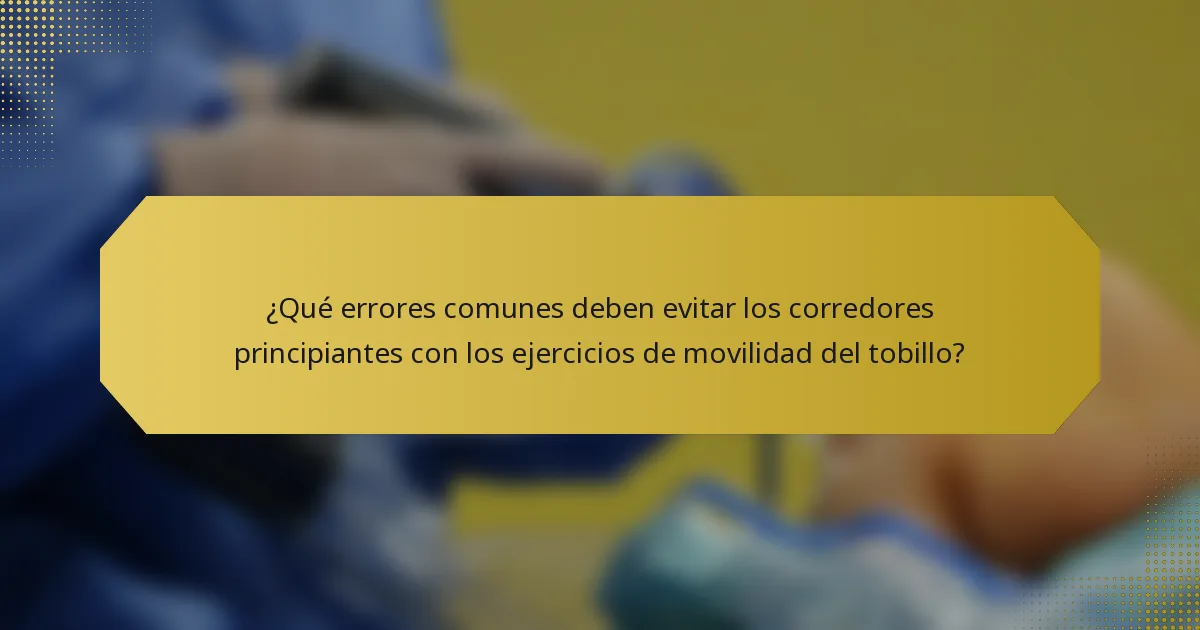 ¿Qué errores comunes deben evitar los corredores principiantes con los ejercicios de movilidad del tobillo?