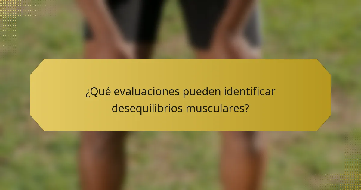 ¿Qué evaluaciones pueden identificar desequilibrios musculares?