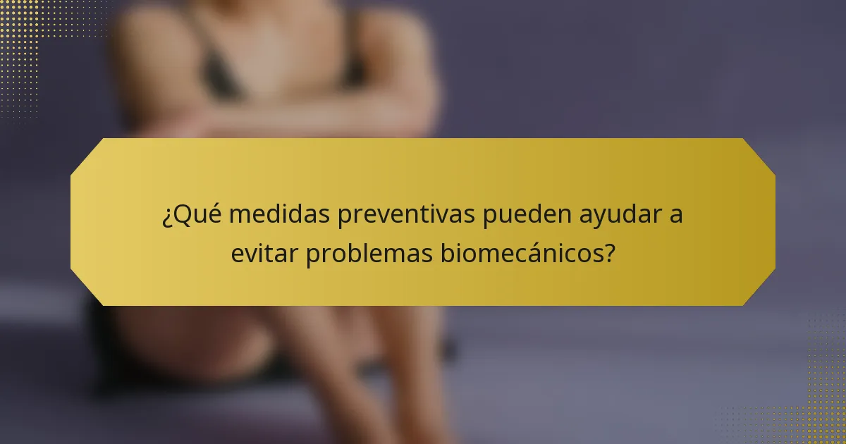 ¿Qué medidas preventivas pueden ayudar a evitar problemas biomecánicos?
