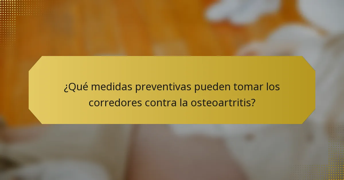 ¿Qué medidas preventivas pueden tomar los corredores contra la osteoartritis?