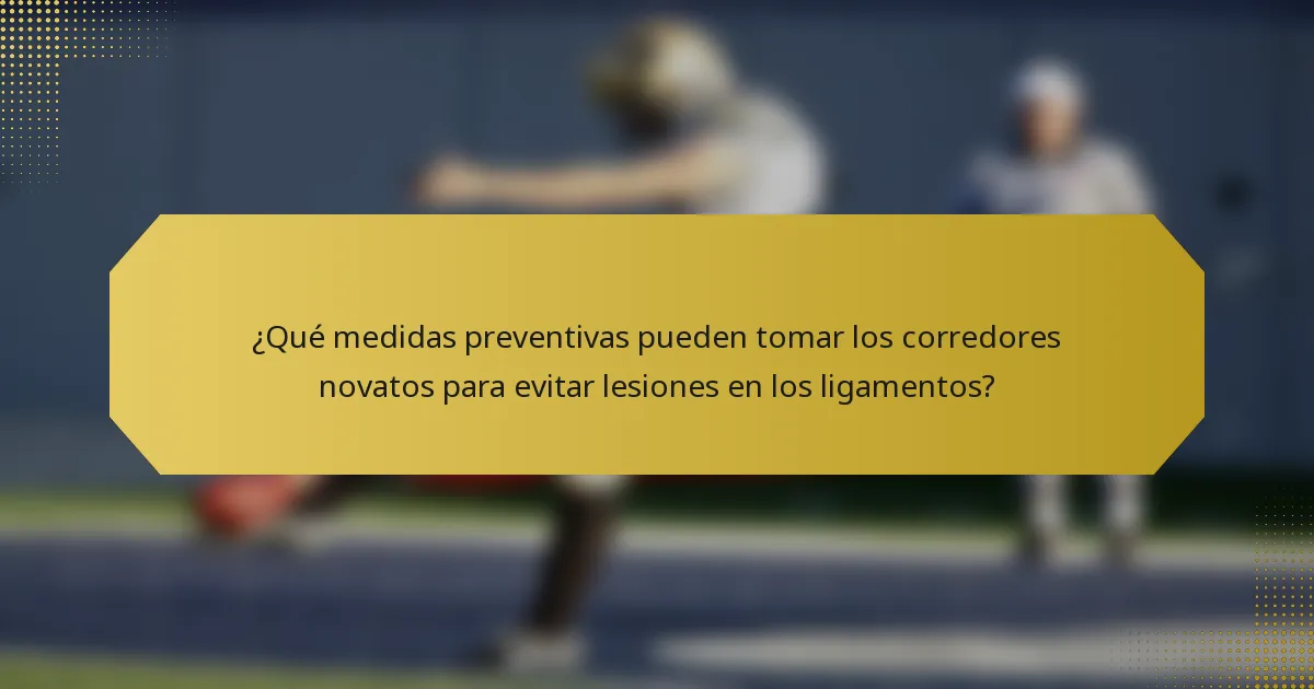 ¿Qué medidas preventivas pueden tomar los corredores novatos para evitar lesiones en los ligamentos?