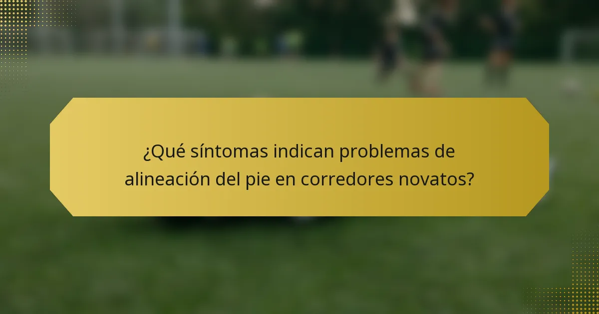 ¿Qué síntomas indican problemas de alineación del pie en corredores novatos?