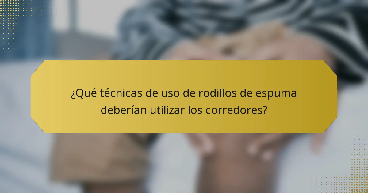 ¿Qué técnicas de uso de rodillos de espuma deberían utilizar los corredores?