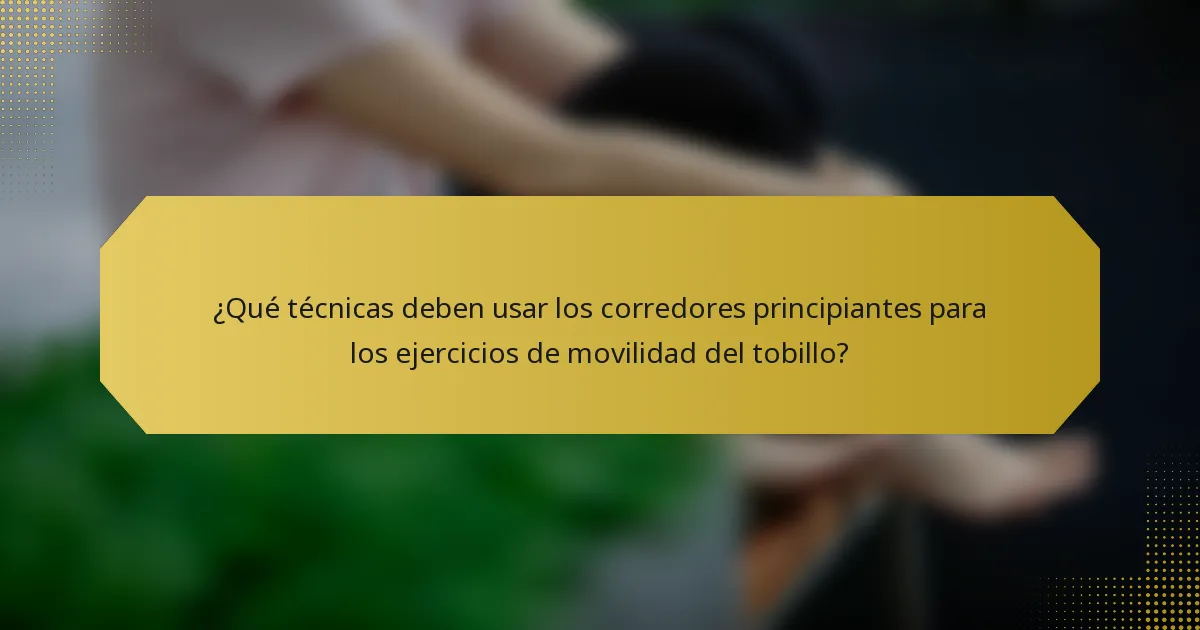 ¿Qué técnicas deben usar los corredores principiantes para los ejercicios de movilidad del tobillo?