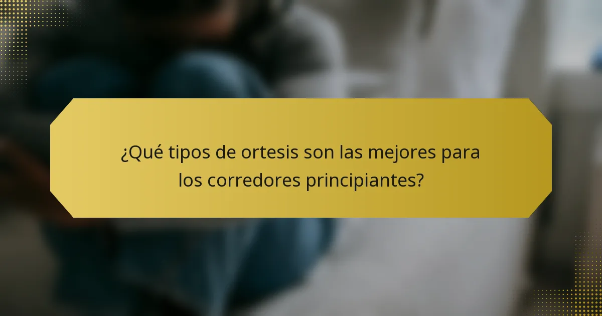 ¿Qué tipos de ortesis son las mejores para los corredores principiantes?